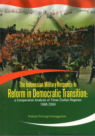 The Indonesian military response to reform in democratic transition : a comperative analysis of three civilian regimes 1998-2004