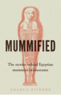 Mummified : the stories behind Egyptian mummies in museums